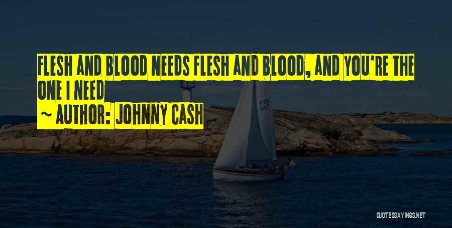 Johnny Cash Quotes: Flesh And Blood Needs Flesh And Blood, And You're The One I Need