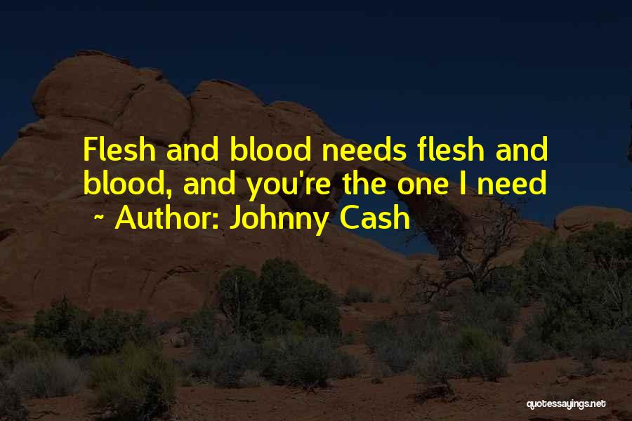 Johnny Cash Quotes: Flesh And Blood Needs Flesh And Blood, And You're The One I Need