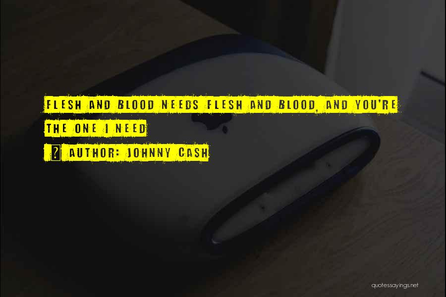 Johnny Cash Quotes: Flesh And Blood Needs Flesh And Blood, And You're The One I Need
