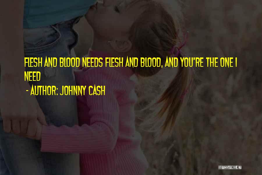 Johnny Cash Quotes: Flesh And Blood Needs Flesh And Blood, And You're The One I Need