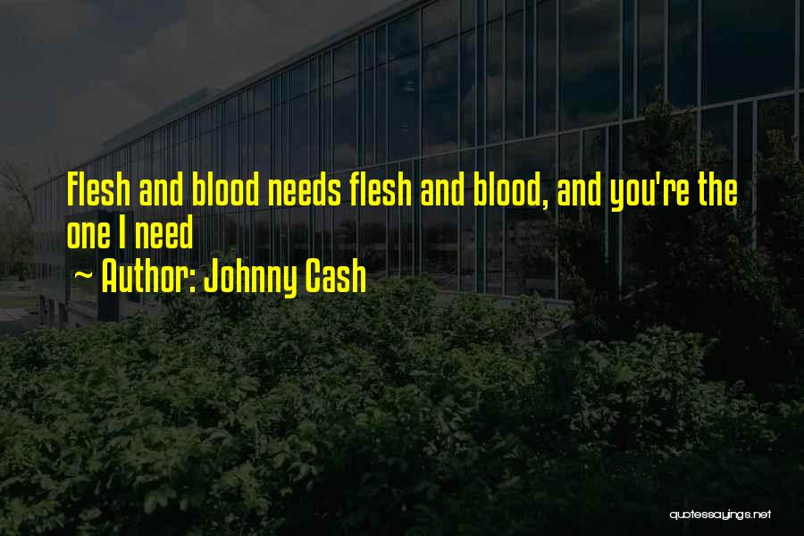 Johnny Cash Quotes: Flesh And Blood Needs Flesh And Blood, And You're The One I Need
