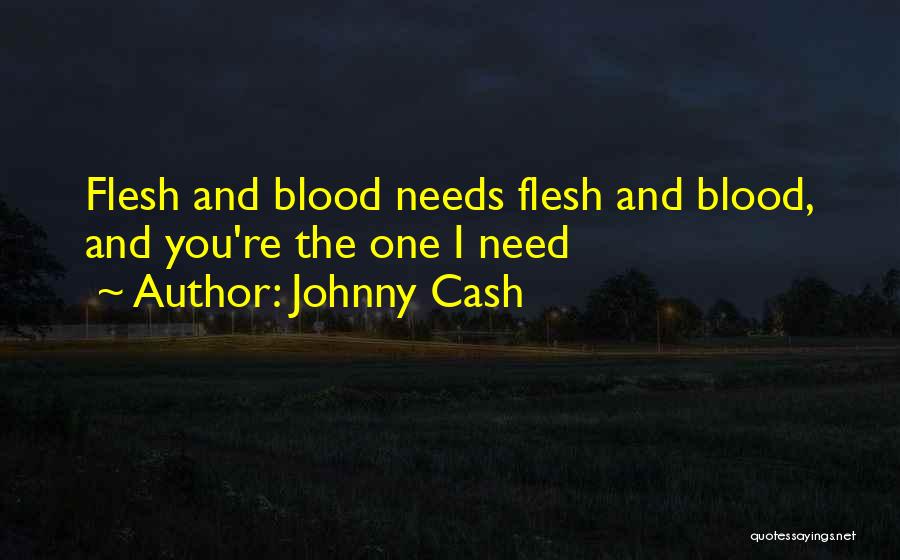 Johnny Cash Quotes: Flesh And Blood Needs Flesh And Blood, And You're The One I Need