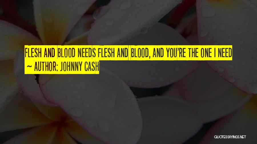 Johnny Cash Quotes: Flesh And Blood Needs Flesh And Blood, And You're The One I Need
