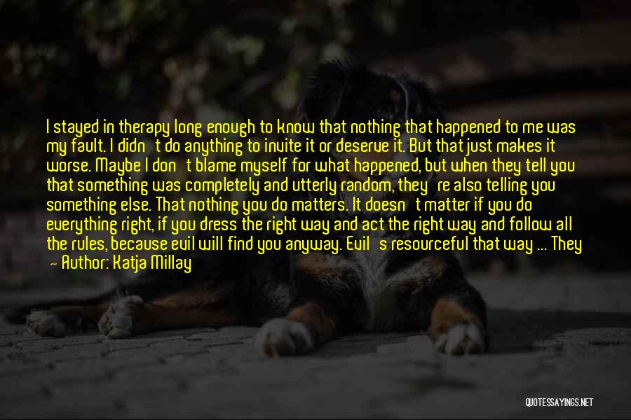 Katja Millay Quotes: I Stayed In Therapy Long Enough To Know That Nothing That Happened To Me Was My Fault. I Didn't Do