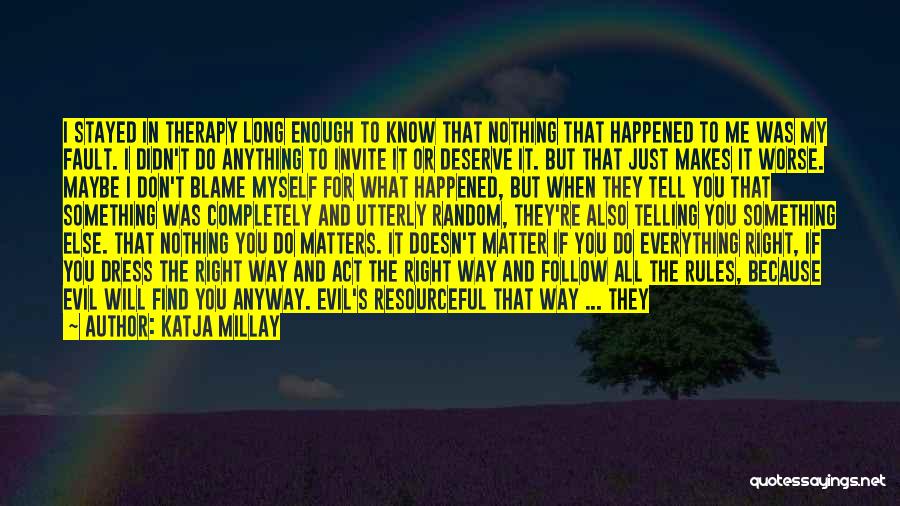 Katja Millay Quotes: I Stayed In Therapy Long Enough To Know That Nothing That Happened To Me Was My Fault. I Didn't Do