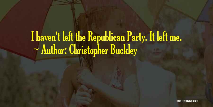 Christopher Buckley Quotes: I Haven't Left The Republican Party. It Left Me.