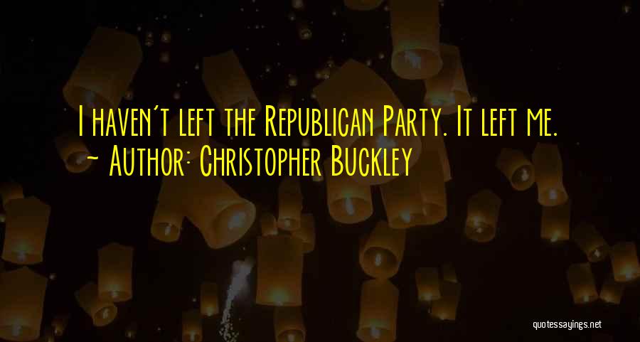 Christopher Buckley Quotes: I Haven't Left The Republican Party. It Left Me.