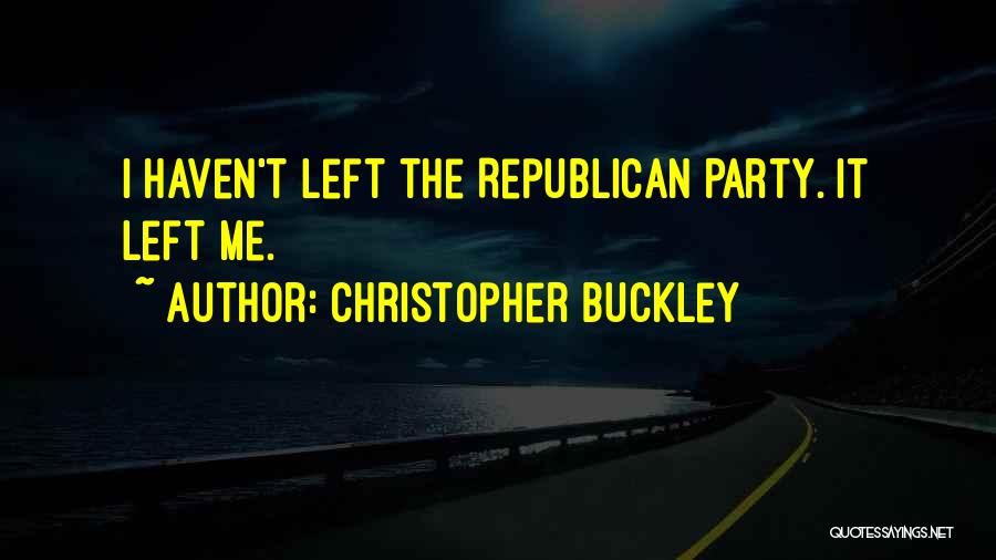 Christopher Buckley Quotes: I Haven't Left The Republican Party. It Left Me.