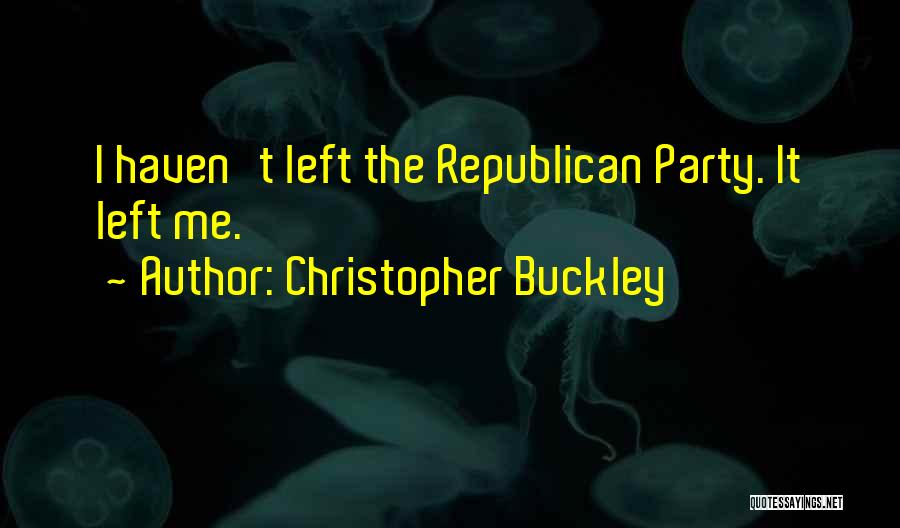 Christopher Buckley Quotes: I Haven't Left The Republican Party. It Left Me.