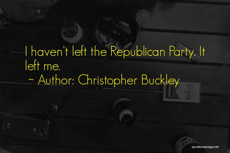 Christopher Buckley Quotes: I Haven't Left The Republican Party. It Left Me.