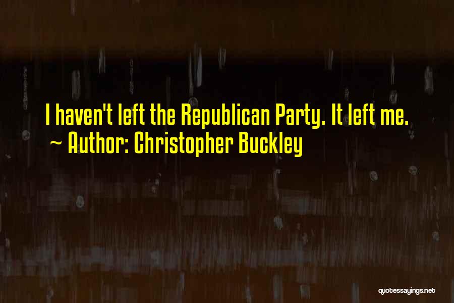 Christopher Buckley Quotes: I Haven't Left The Republican Party. It Left Me.