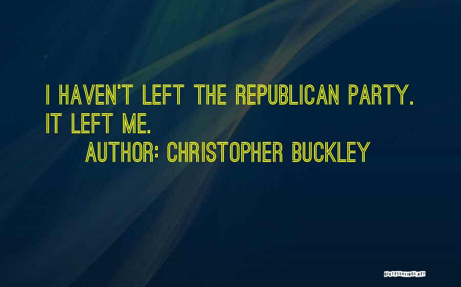 Christopher Buckley Quotes: I Haven't Left The Republican Party. It Left Me.