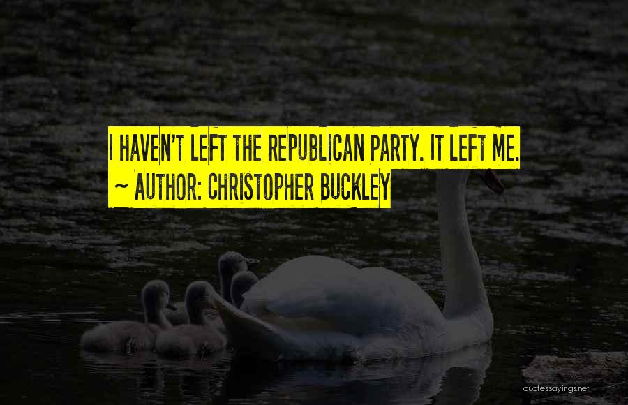 Christopher Buckley Quotes: I Haven't Left The Republican Party. It Left Me.