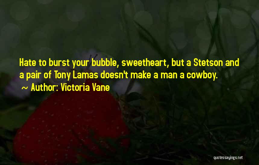 Victoria Vane Quotes: Hate To Burst Your Bubble, Sweetheart, But A Stetson And A Pair Of Tony Lamas Doesn't Make A Man A