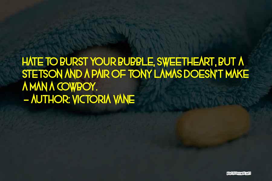 Victoria Vane Quotes: Hate To Burst Your Bubble, Sweetheart, But A Stetson And A Pair Of Tony Lamas Doesn't Make A Man A