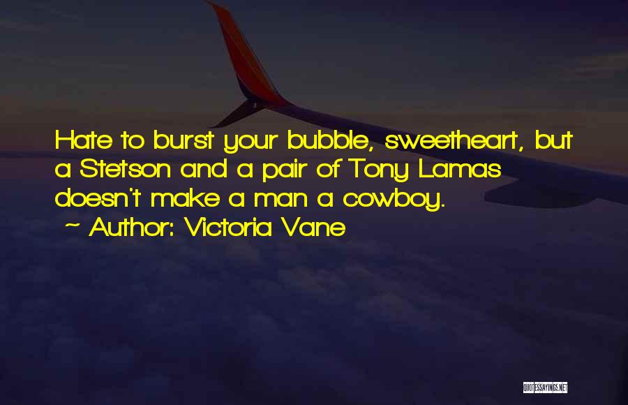 Victoria Vane Quotes: Hate To Burst Your Bubble, Sweetheart, But A Stetson And A Pair Of Tony Lamas Doesn't Make A Man A