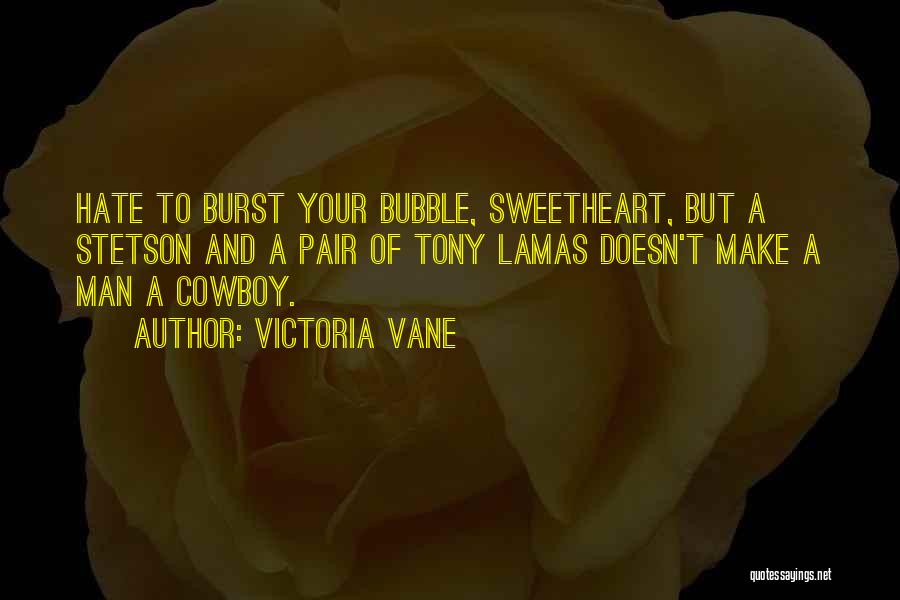 Victoria Vane Quotes: Hate To Burst Your Bubble, Sweetheart, But A Stetson And A Pair Of Tony Lamas Doesn't Make A Man A