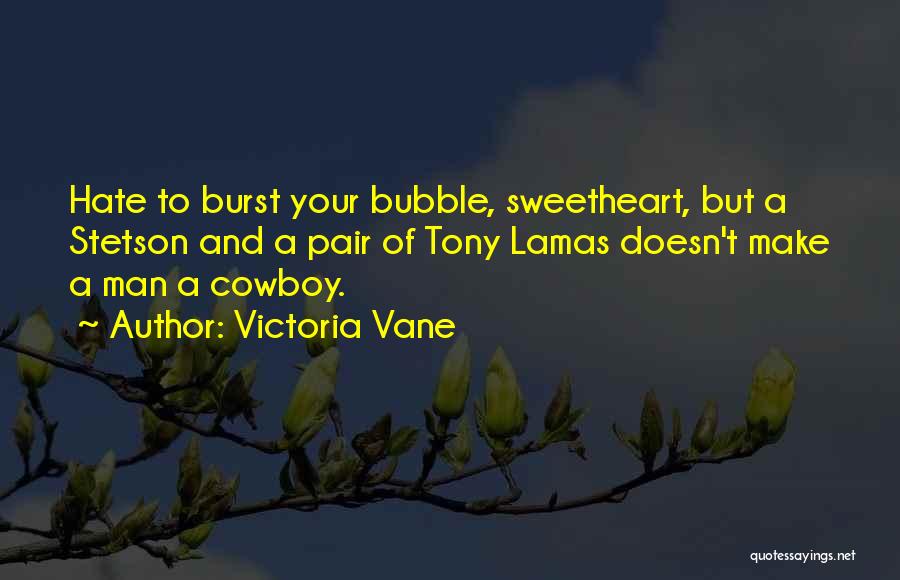 Victoria Vane Quotes: Hate To Burst Your Bubble, Sweetheart, But A Stetson And A Pair Of Tony Lamas Doesn't Make A Man A