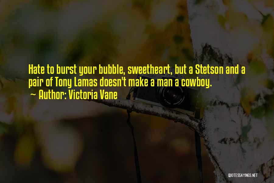 Victoria Vane Quotes: Hate To Burst Your Bubble, Sweetheart, But A Stetson And A Pair Of Tony Lamas Doesn't Make A Man A