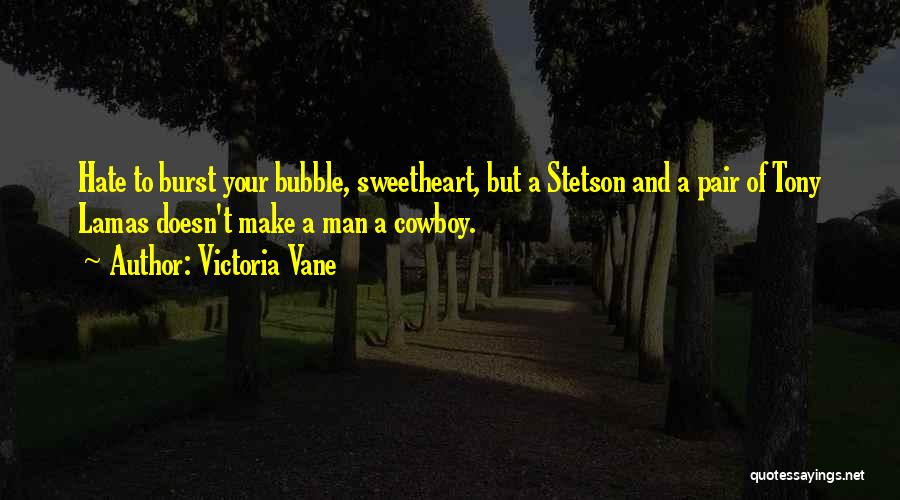 Victoria Vane Quotes: Hate To Burst Your Bubble, Sweetheart, But A Stetson And A Pair Of Tony Lamas Doesn't Make A Man A