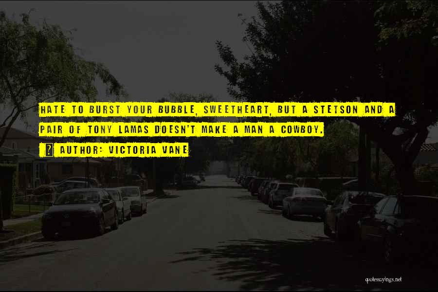 Victoria Vane Quotes: Hate To Burst Your Bubble, Sweetheart, But A Stetson And A Pair Of Tony Lamas Doesn't Make A Man A