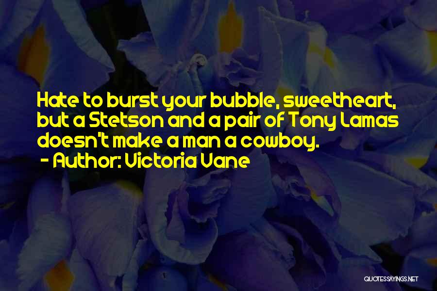 Victoria Vane Quotes: Hate To Burst Your Bubble, Sweetheart, But A Stetson And A Pair Of Tony Lamas Doesn't Make A Man A