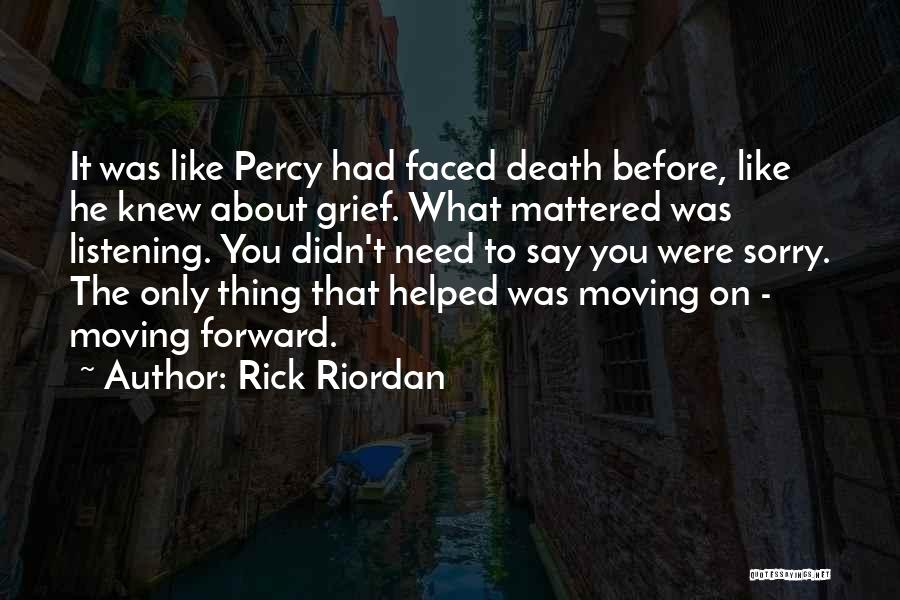 Rick Riordan Quotes: It Was Like Percy Had Faced Death Before, Like He Knew About Grief. What Mattered Was Listening. You Didn't Need