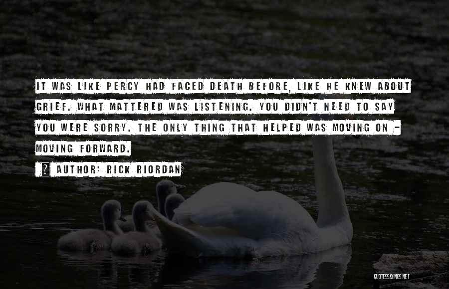 Rick Riordan Quotes: It Was Like Percy Had Faced Death Before, Like He Knew About Grief. What Mattered Was Listening. You Didn't Need