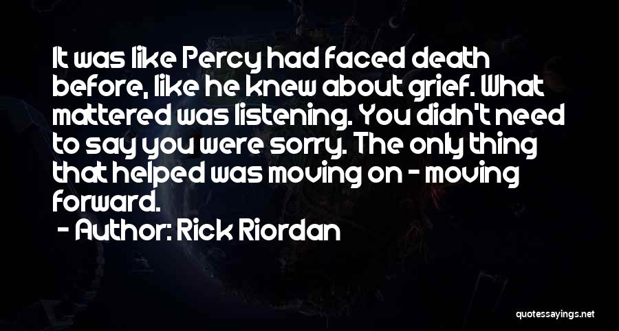 Rick Riordan Quotes: It Was Like Percy Had Faced Death Before, Like He Knew About Grief. What Mattered Was Listening. You Didn't Need