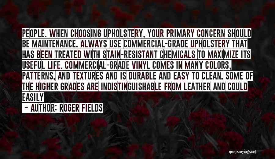 Roger Fields Quotes: People. When Choosing Upholstery, Your Primary Concern Should Be Maintenance. Always Use Commercial-grade Upholstery That Has Been Treated With Stain-resistant