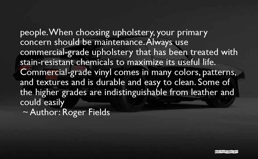 Roger Fields Quotes: People. When Choosing Upholstery, Your Primary Concern Should Be Maintenance. Always Use Commercial-grade Upholstery That Has Been Treated With Stain-resistant