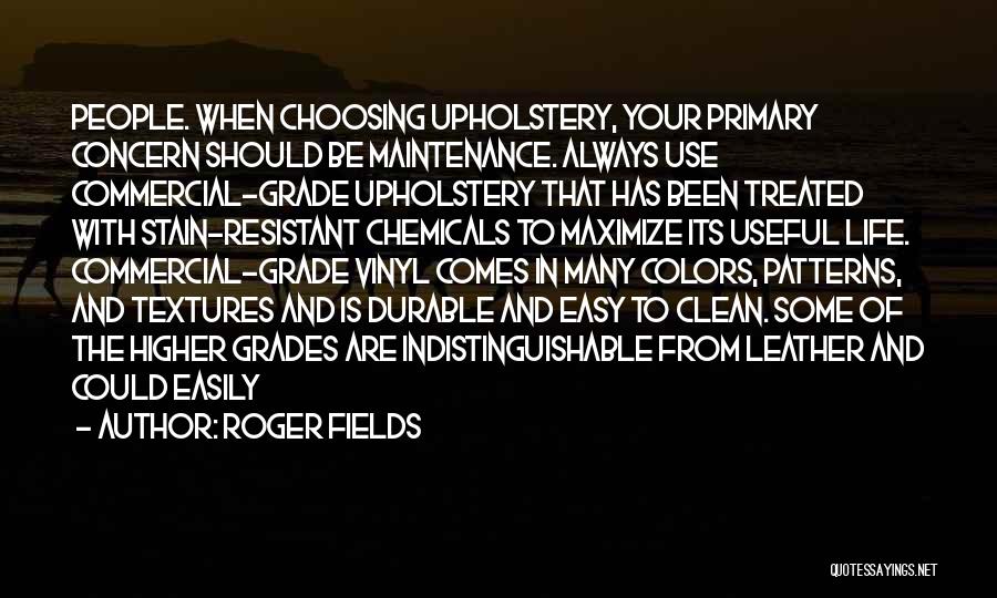 Roger Fields Quotes: People. When Choosing Upholstery, Your Primary Concern Should Be Maintenance. Always Use Commercial-grade Upholstery That Has Been Treated With Stain-resistant