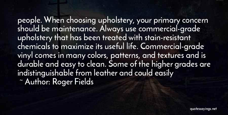 Roger Fields Quotes: People. When Choosing Upholstery, Your Primary Concern Should Be Maintenance. Always Use Commercial-grade Upholstery That Has Been Treated With Stain-resistant