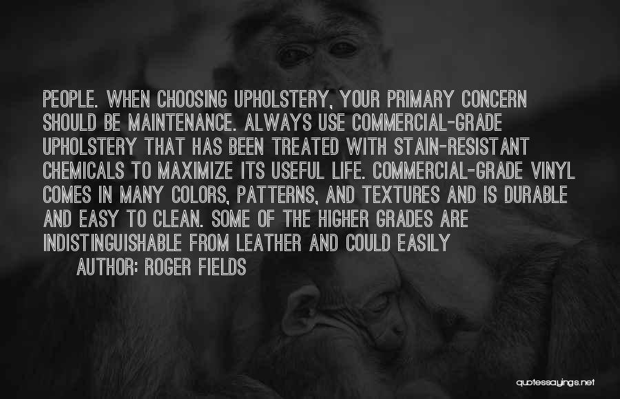 Roger Fields Quotes: People. When Choosing Upholstery, Your Primary Concern Should Be Maintenance. Always Use Commercial-grade Upholstery That Has Been Treated With Stain-resistant