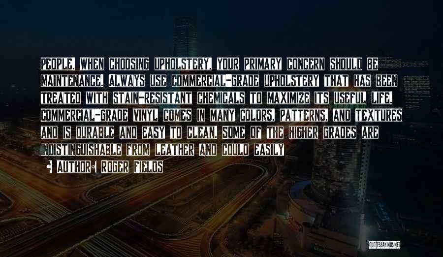 Roger Fields Quotes: People. When Choosing Upholstery, Your Primary Concern Should Be Maintenance. Always Use Commercial-grade Upholstery That Has Been Treated With Stain-resistant