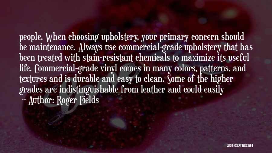 Roger Fields Quotes: People. When Choosing Upholstery, Your Primary Concern Should Be Maintenance. Always Use Commercial-grade Upholstery That Has Been Treated With Stain-resistant