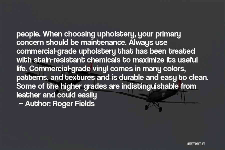 Roger Fields Quotes: People. When Choosing Upholstery, Your Primary Concern Should Be Maintenance. Always Use Commercial-grade Upholstery That Has Been Treated With Stain-resistant