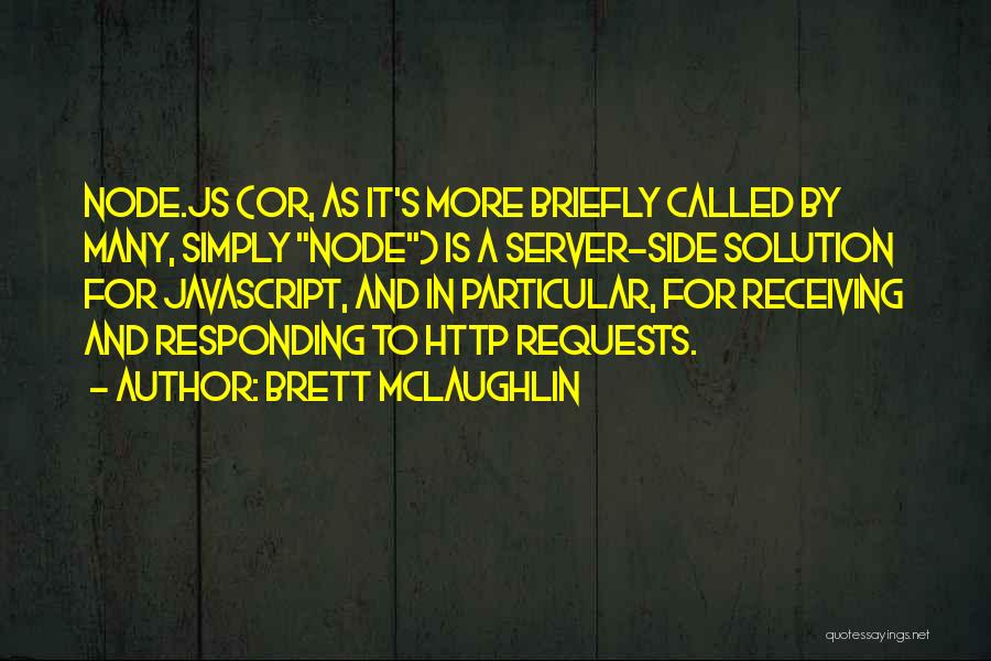 Brett McLaughlin Quotes: Node.js (or, As It's More Briefly Called By Many, Simply Node) Is A Server-side Solution For Javascript, And In Particular,