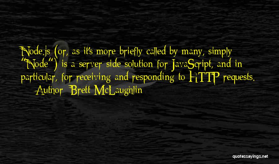 Brett McLaughlin Quotes: Node.js (or, As It's More Briefly Called By Many, Simply Node) Is A Server-side Solution For Javascript, And In Particular,