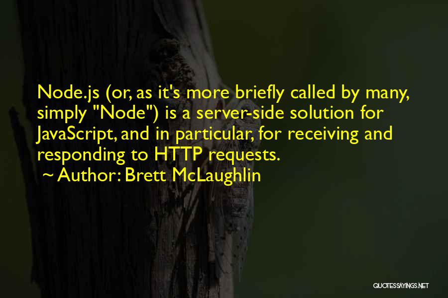 Brett McLaughlin Quotes: Node.js (or, As It's More Briefly Called By Many, Simply Node) Is A Server-side Solution For Javascript, And In Particular,