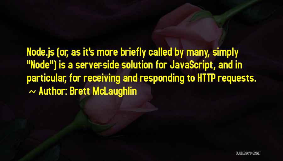 Brett McLaughlin Quotes: Node.js (or, As It's More Briefly Called By Many, Simply Node) Is A Server-side Solution For Javascript, And In Particular,