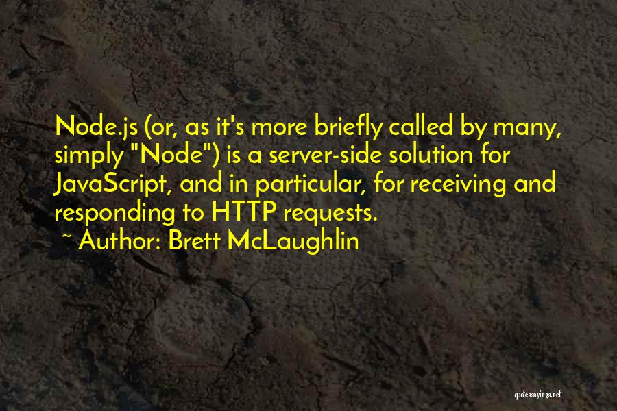 Brett McLaughlin Quotes: Node.js (or, As It's More Briefly Called By Many, Simply Node) Is A Server-side Solution For Javascript, And In Particular,