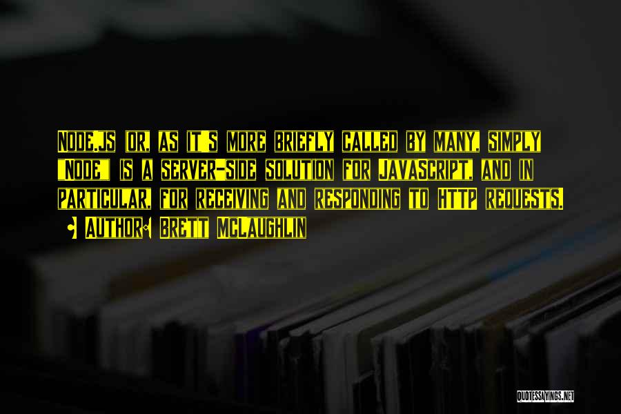 Brett McLaughlin Quotes: Node.js (or, As It's More Briefly Called By Many, Simply Node) Is A Server-side Solution For Javascript, And In Particular,