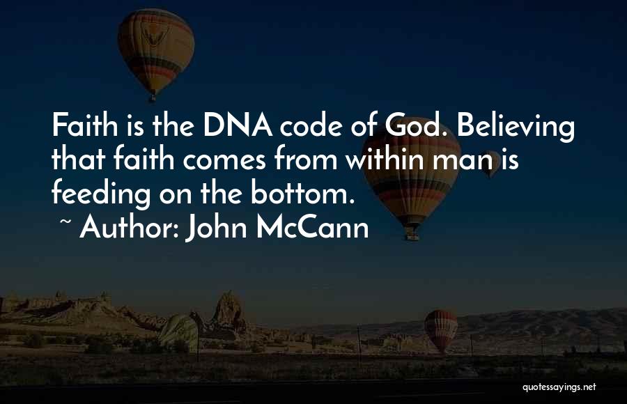 John McCann Quotes: Faith Is The Dna Code Of God. Believing That Faith Comes From Within Man Is Feeding On The Bottom.