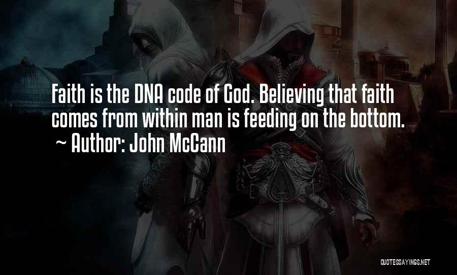 John McCann Quotes: Faith Is The Dna Code Of God. Believing That Faith Comes From Within Man Is Feeding On The Bottom.