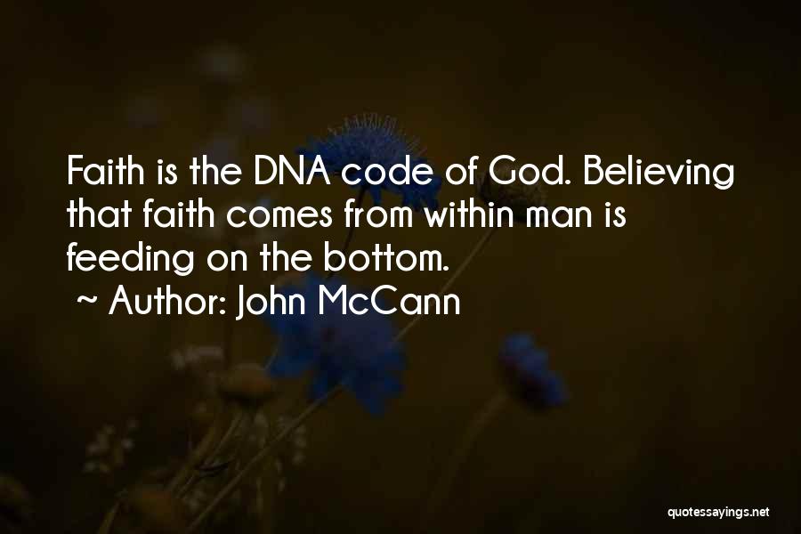 John McCann Quotes: Faith Is The Dna Code Of God. Believing That Faith Comes From Within Man Is Feeding On The Bottom.