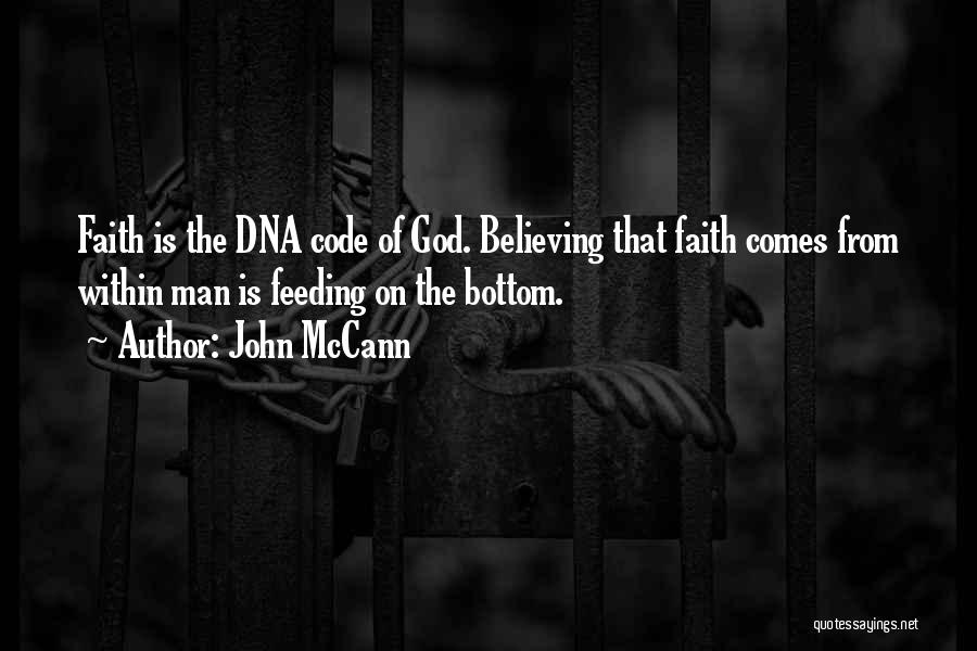 John McCann Quotes: Faith Is The Dna Code Of God. Believing That Faith Comes From Within Man Is Feeding On The Bottom.