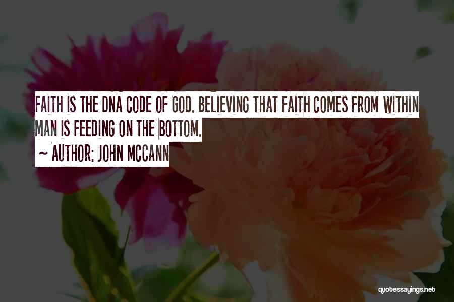 John McCann Quotes: Faith Is The Dna Code Of God. Believing That Faith Comes From Within Man Is Feeding On The Bottom.