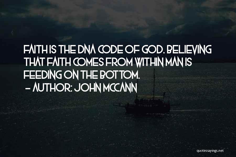 John McCann Quotes: Faith Is The Dna Code Of God. Believing That Faith Comes From Within Man Is Feeding On The Bottom.