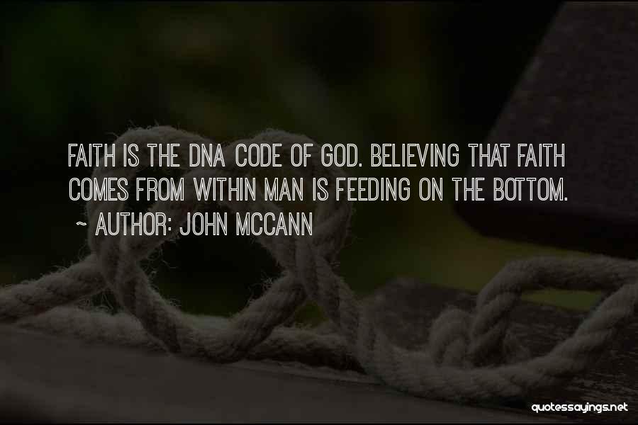John McCann Quotes: Faith Is The Dna Code Of God. Believing That Faith Comes From Within Man Is Feeding On The Bottom.